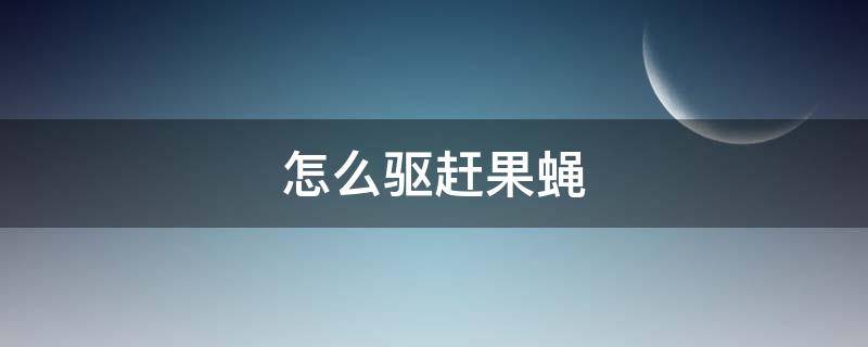 怎么驱赶果蝇（如何驱赶果蝇）