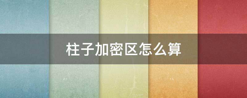 柱子加密区怎么算 柱子加密区怎么算加几个套子