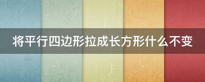 将平行四边形拉成长方形什么不变 一个长方形拉成平行四边形周长变不变