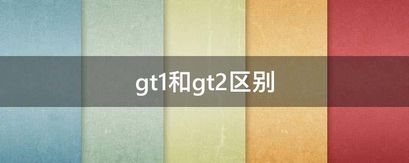 gt1和gt2区别 gt1和gt2区别足球鞋