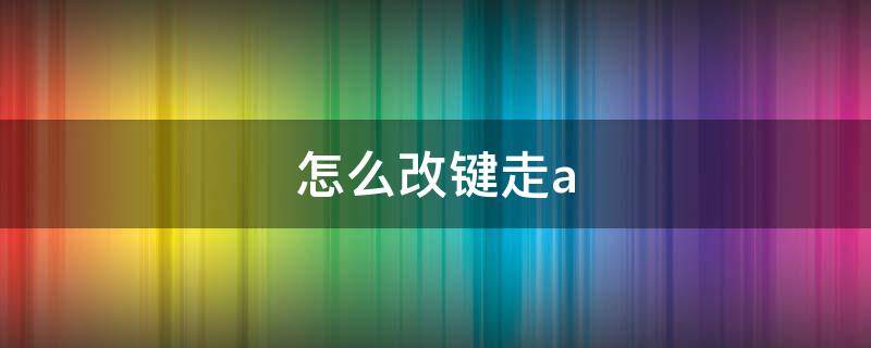 怎么改键走a（adc怎么改键走a）