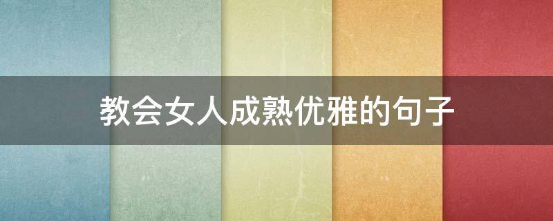 教会女人成熟优雅的句子 教会女人成熟优雅的句子图片