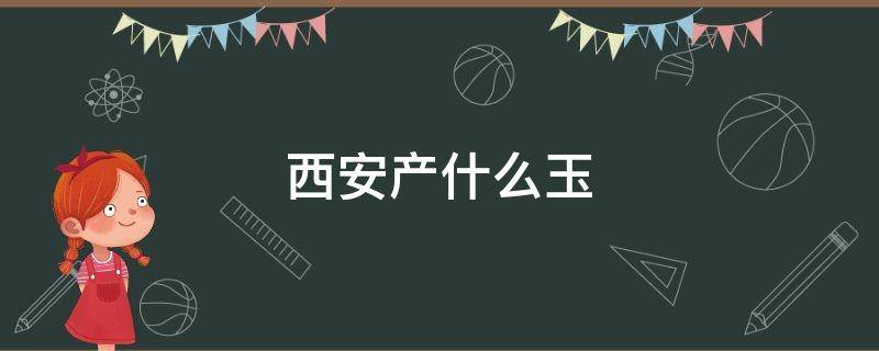 西安产什么玉 西安产什么玉石