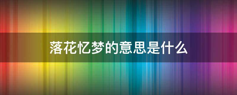 落花忆梦的意思是什么（落花忆梦是啥意思）