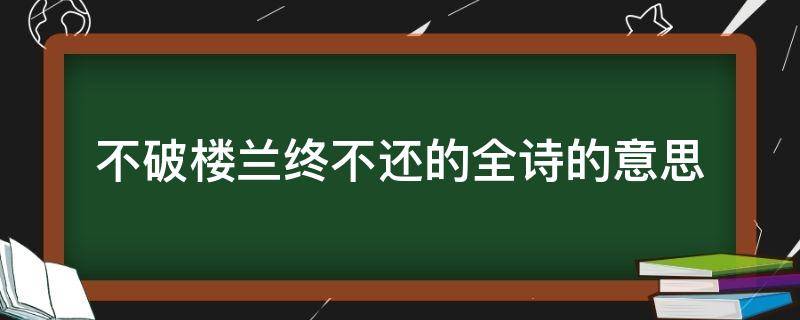 不破楼兰终不还的全诗的意思 不破楼兰终不还的上一句古诗是什么