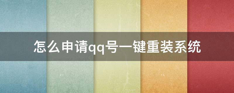 怎么申请qq号一键重装系统（电脑qq怎么重新安装）