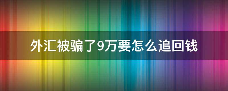 外汇被骗了9万要怎么追回钱 外汇被骗了9万要怎么追回钱在当地能报案吗