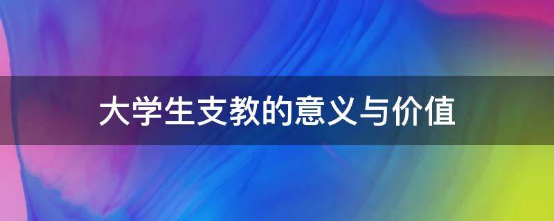 大学生支教的意义与价值（大学生支教的意义与价值英语作文）