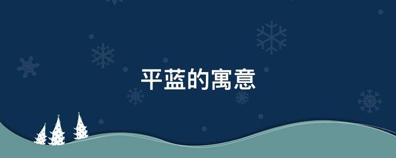 平蓝的寓意 天蓝蓝的寓意