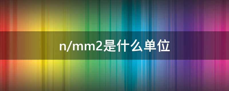 n/mm2是什么单位 n/mm2是什么单位换算