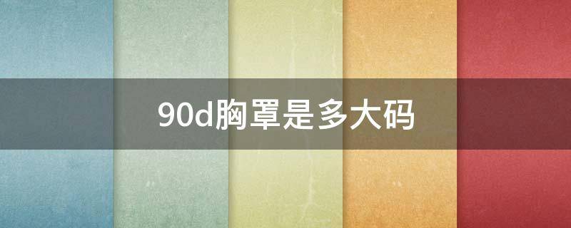 90d胸罩是多大码（胸罩95d相当于多大码）