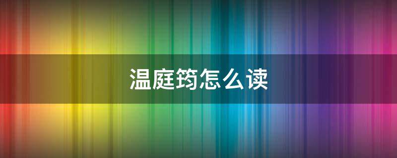 温庭筠怎么读 温庭筠怎么读音商山早行