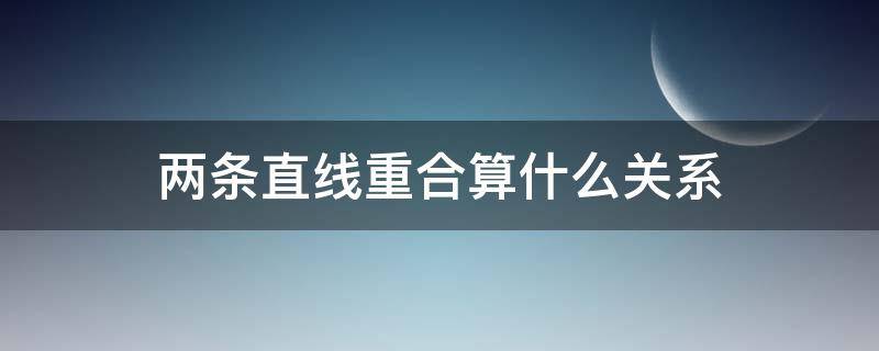 两条直线重合算什么关系（两条直线重合算不算相交）