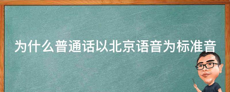 为什么普通话以北京语音为标准音 为什么普通话以北京语音为标准音现代汉语
