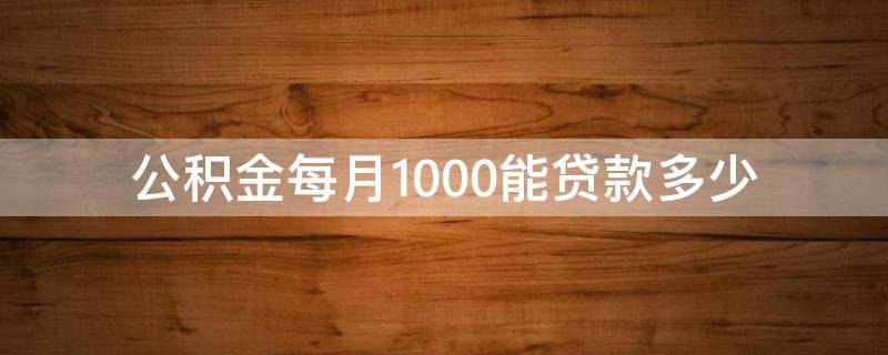 公积金每月1000能贷款多少（公积金每月1000能贷款多少万）