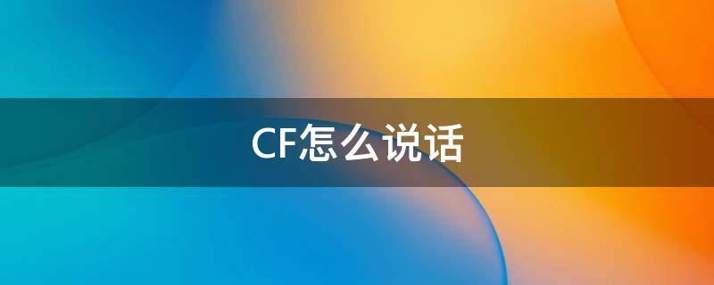 CF怎么说话（cf怎么说话没有声音）