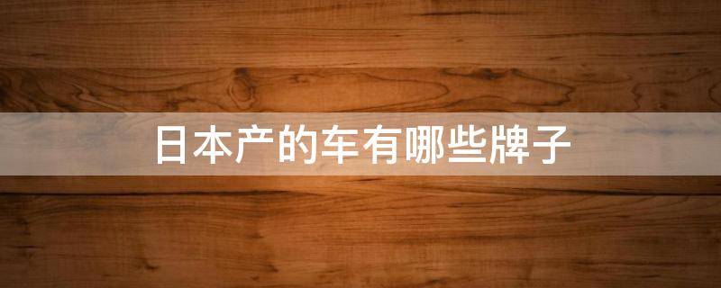 日本产的车有哪些牌子 日本产的车有哪些牌子三拾40万