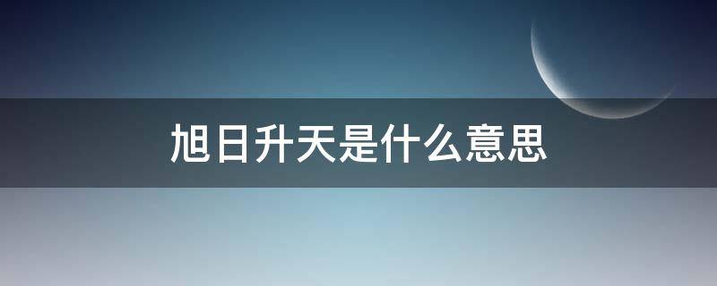 旭日升天是什么意思（旭日升的意思是什么）