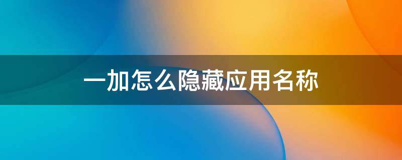 一加怎么隐藏应用名称（一加怎么隐藏应用名称图标）