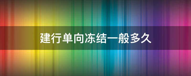 建行单向冻结一般多久 建行单向冻结一般多久解冻72小时包含周末么