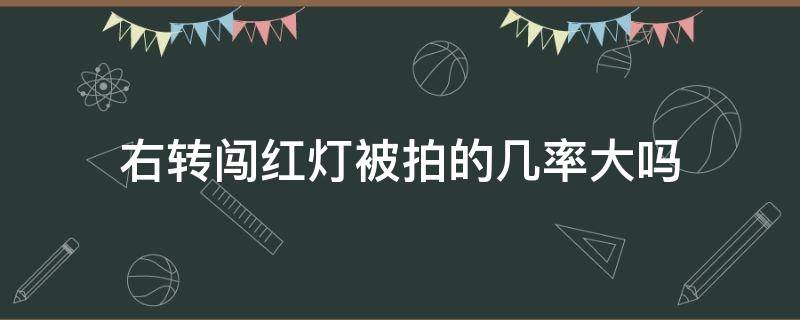 右转闯红灯被拍的几率大吗 左转闯红灯被拍的几率大不大