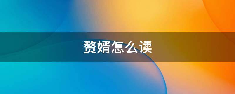赘婿怎么读 赘婿怎么读什么意思
