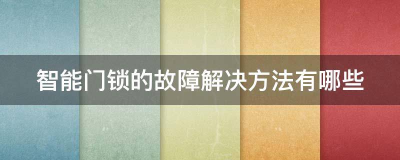 智能门锁的故障解决方法有哪些（智能门锁的故障解决方法有哪些图片）