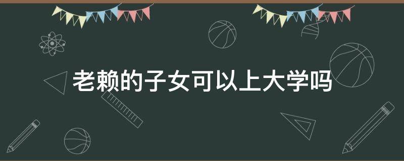 老赖的子女可以上大学吗 老赖的子女能上大学吗