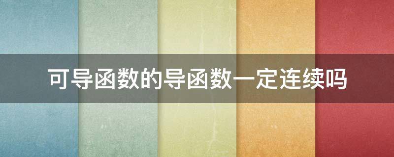可导函数的导函数一定连续吗（可导函数的导函数一定连续吗?）