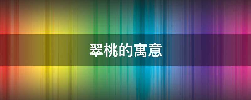 翠桃的寓意 桃寓意着什么