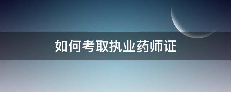 如何考取执业药师证（考取执业药师证国家有补贴吗）