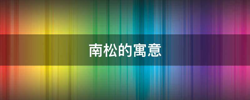 南松的寓意 南松的寓意和象征