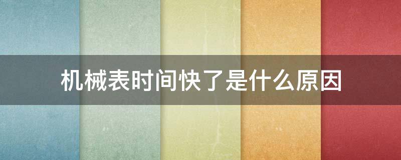 机械表时间快了是什么原因（浪琴机械表时间快了是什么原因）