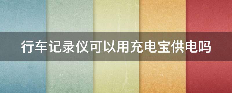 行车记录仪可以用充电宝供电吗 行车记录仪可以用充电宝供电吗?