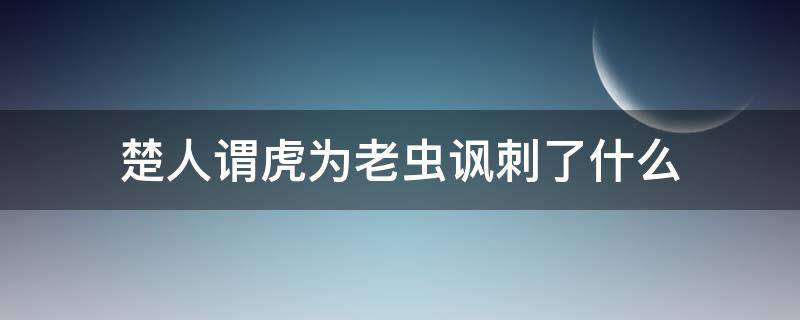 楚人谓虎为老虫讽刺了什么 楚人谓虎为老虫讽刺了什么