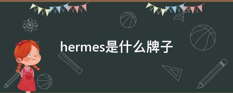 hermes是什么牌子 hermes是什么牌子手镯