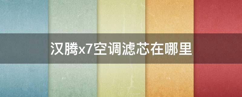 汉腾x7空调滤芯在哪里 汉腾x7空调滤芯在哪里买