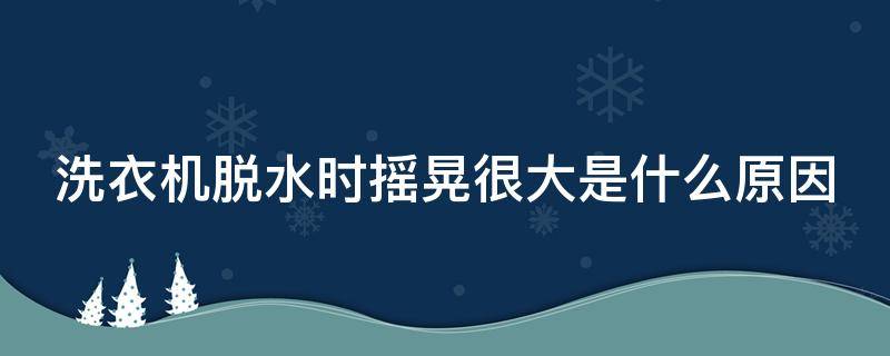洗衣机脱水时摇晃很大是什么原因（美的波轮洗衣机脱水时摇晃很大是什么原因）