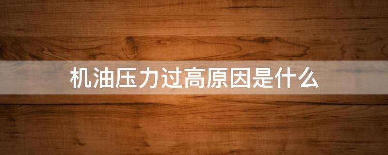 机油压力过高原因是什么（机油压力过高原因是什么引起的）