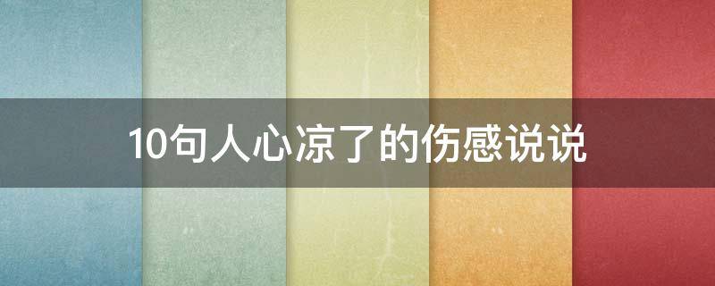 10句人心凉了的伤感说说 10句人心凉了的伤感说说短句