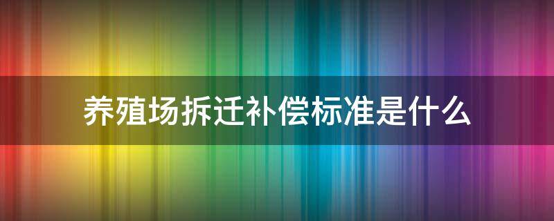 养殖场拆迁补偿标准是什么 养殖场拆除有补偿标准