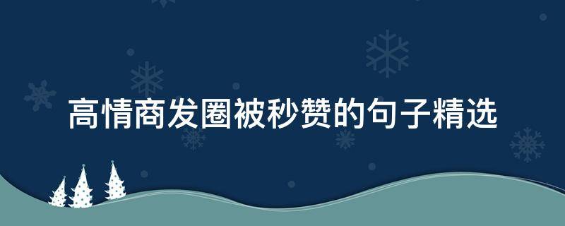 高情商发圈被秒赞的句子精选（高情商发圈被秒赞的句子精选搞笑）