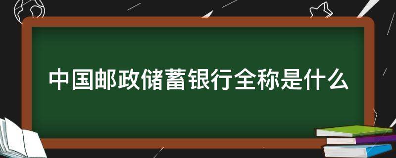 中国邮政储蓄银行全称是什么 中国邮政储蓄银行全称是什么意思