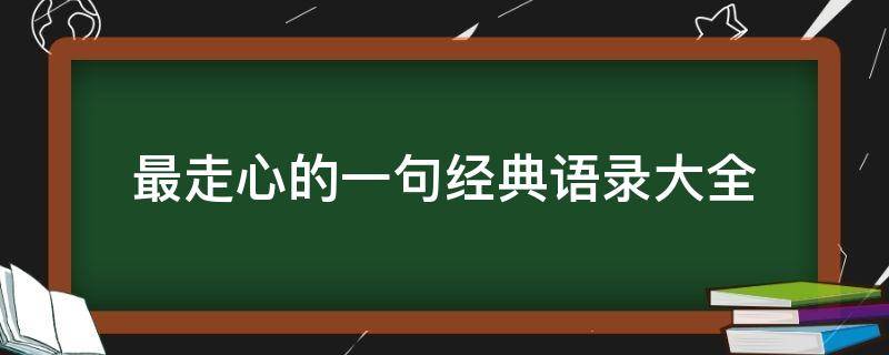 最走心的一句经典语录大全 最走心的一句经典语录大全短句