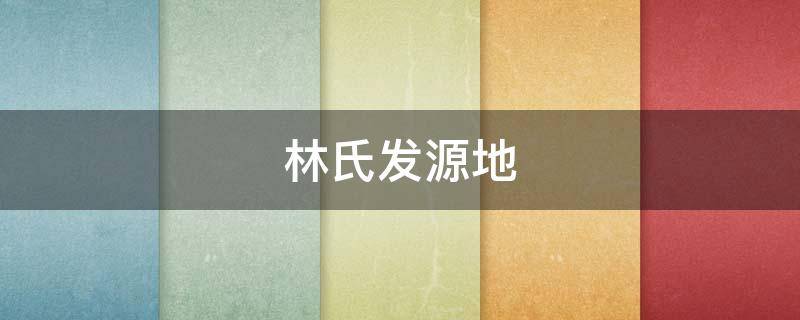 林氏发源地 林氏发源地福建闽清