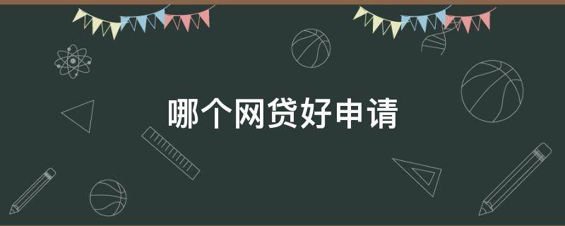 哪个网贷好申请 哪个网贷好申请额度高