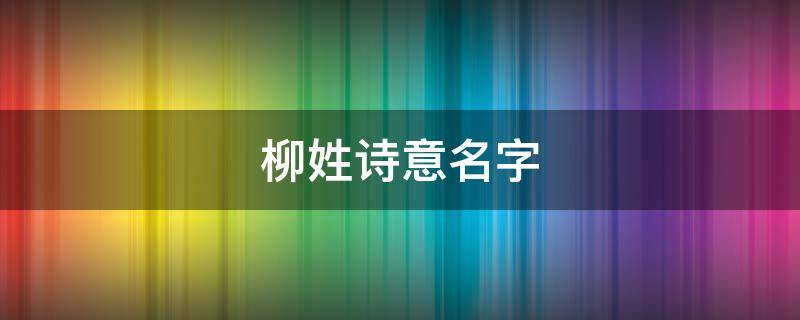 柳姓诗意名字（柳姓诗意名字诗经）