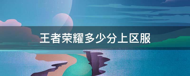 王者荣耀多少分上区服 王者荣耀多少分上区服第一