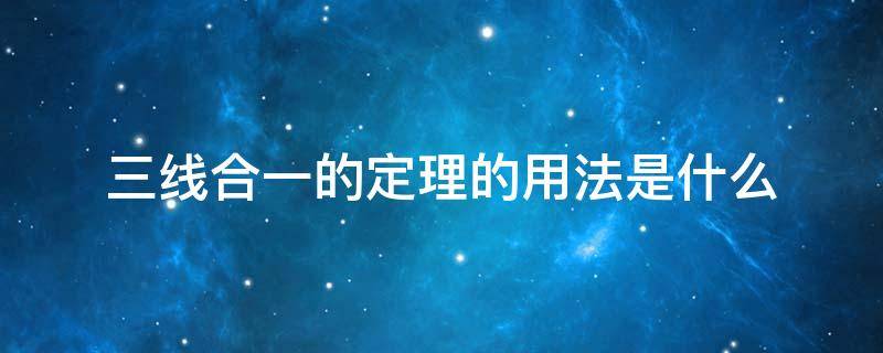 三线合一的定理的用法是什么（三线合一的定理和逆定理有什么区别）