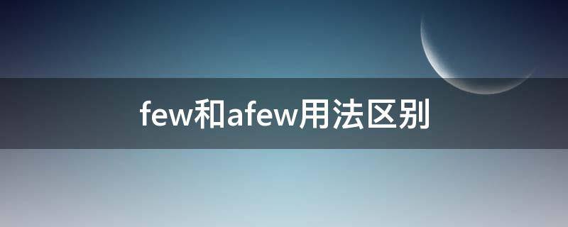 few和afew用法区别（few和afew用法区别例句）